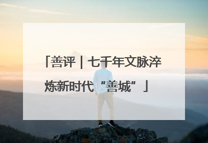 善评｜七千年文脉淬炼新时代“善城”